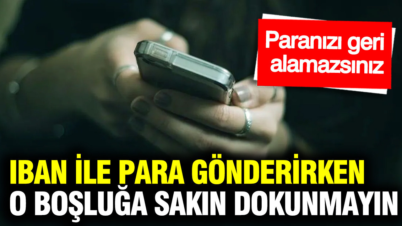 IBAN ile para gönderirken o boşluğa sakın dokunmayın: Paranızı geri alamazsınız