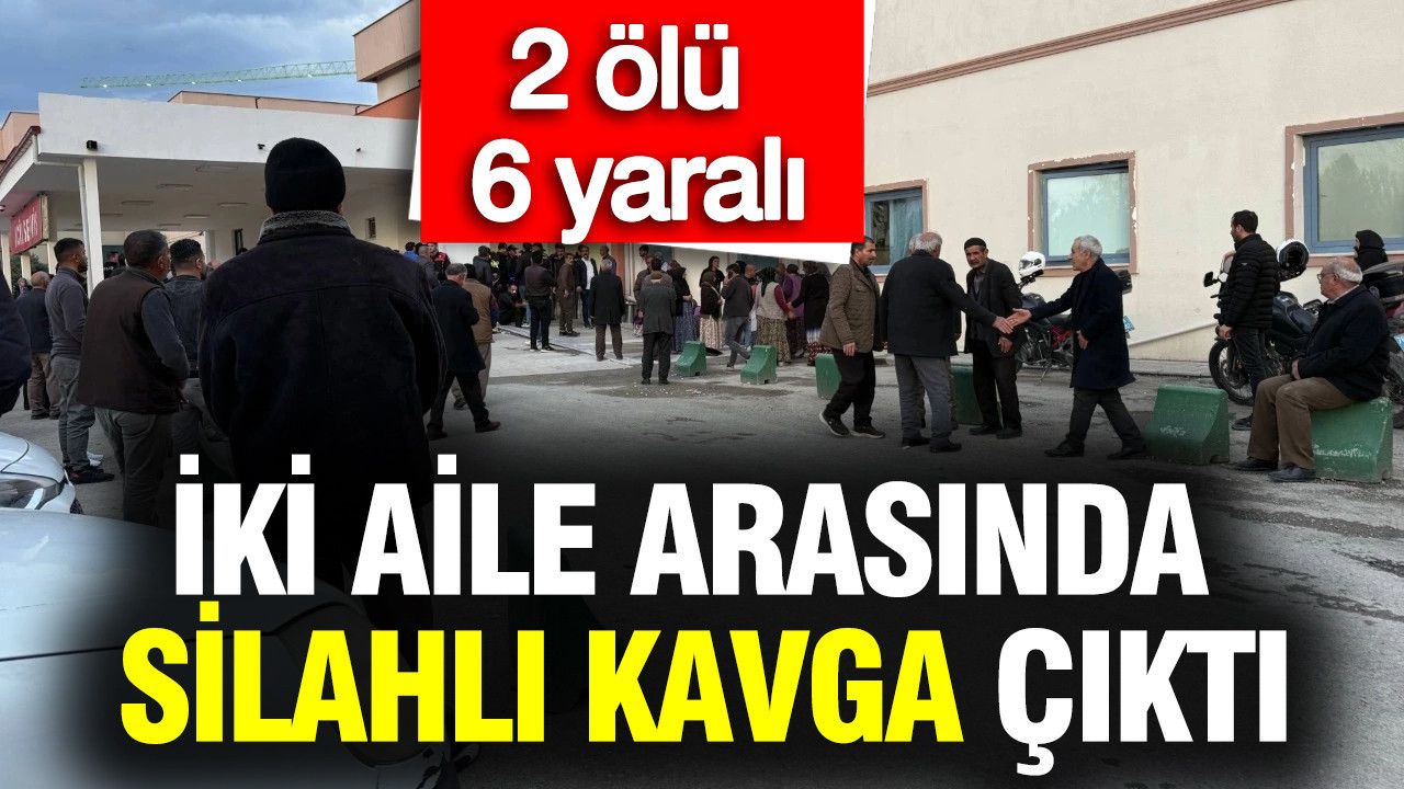 İki aile arasında silahlı kavga çıktı: 2 ölü, 6 yaralı