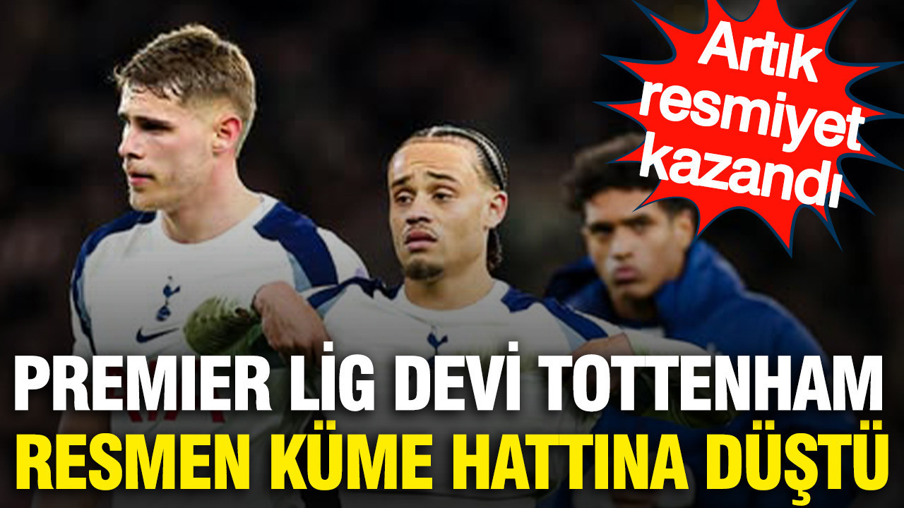 İngiliz devi Tottenham Premier Lig’de resmen küme hattına düştü