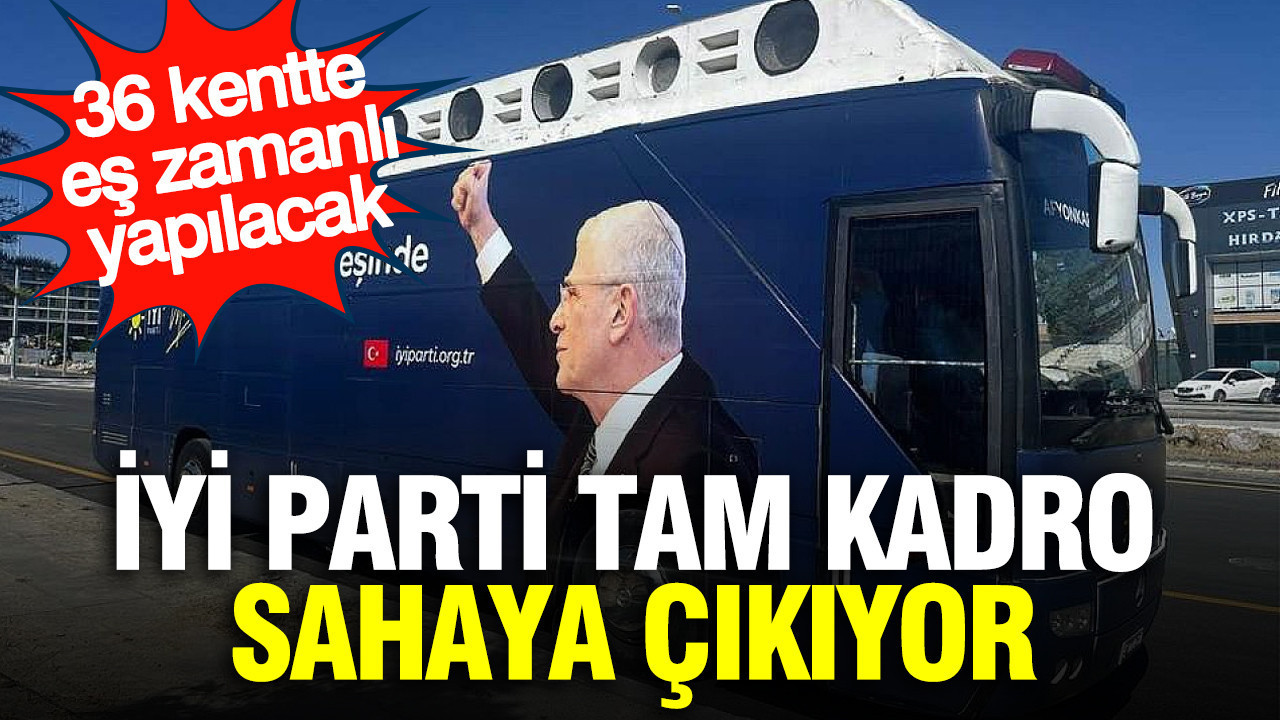 İYİ Parti tam kadro sahaya çıkıyor: 36 kentte eş zamanlı yapılacak
