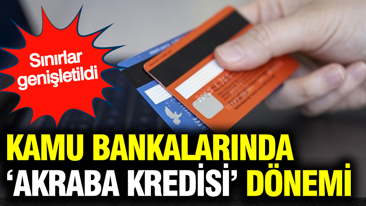 Kamu bankalarında ‘akraba kredisi’ dönemi: Sınırlar genişletildi
