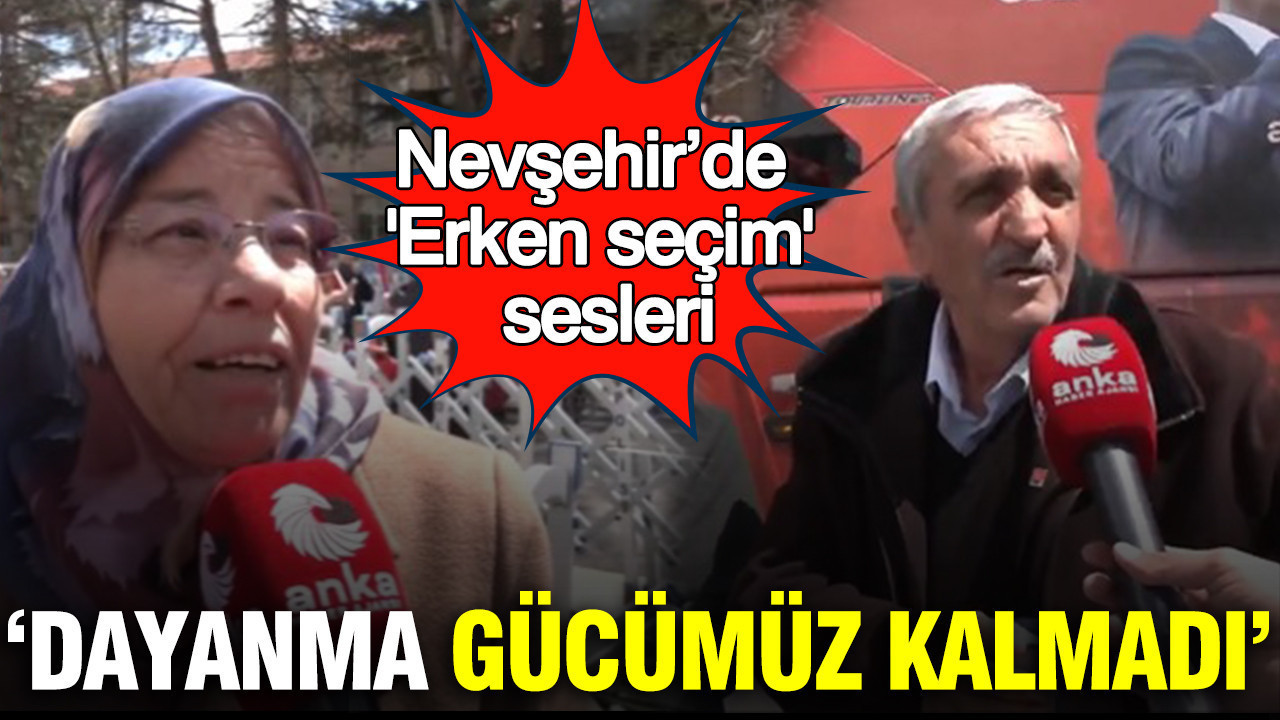 Nevşehir’de vatandaşlardan "Erken seçim" sesleri: Dayanma gücümüz kalmadı