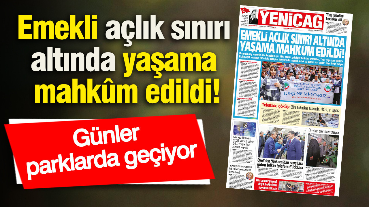 Yeniçağ Gazetesi: Emekli açlık sınırı altında yaşama mahkûm edildi
