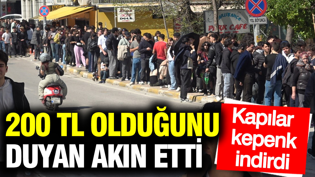 200 TL olduğunu duyan akın etti: Kapılar kepenk indirdi