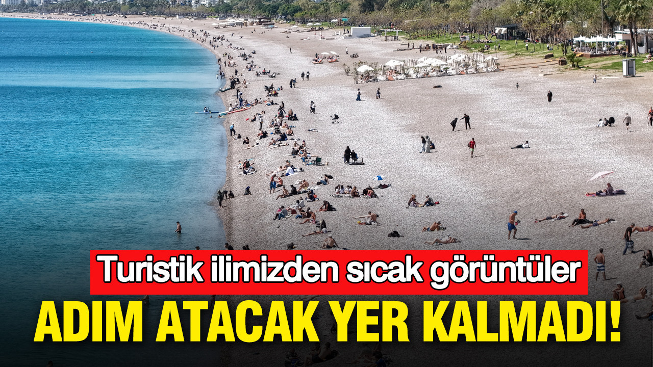 Antalya’da yaz erken geldi: Sahilde adım atacak yer kalmadı