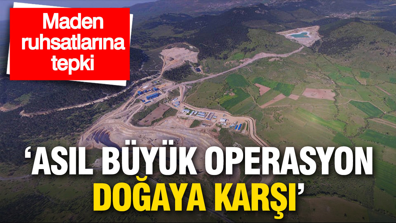 “Asıl büyük operasyon doğaya karşı”: Maden ruhsatlarına tepki