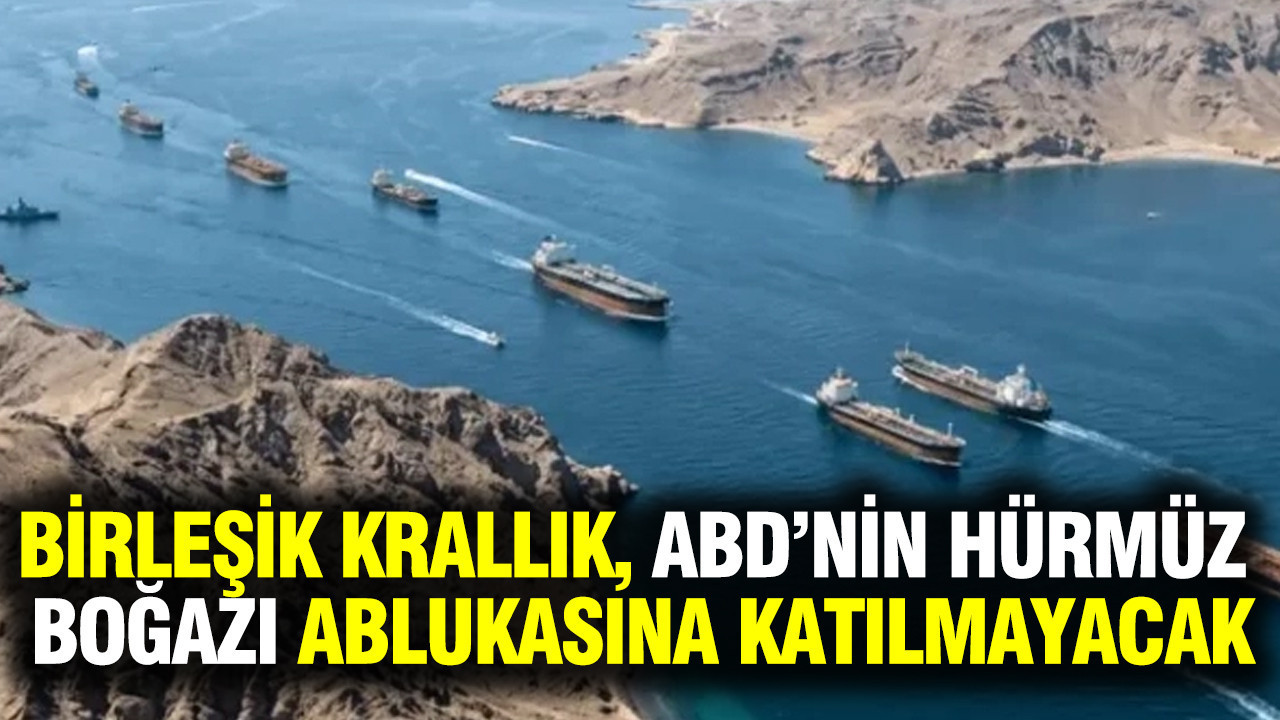 Birleşik Krallık, ABD’nin Hürmüz Boğazı ablukasına katılmayacak
