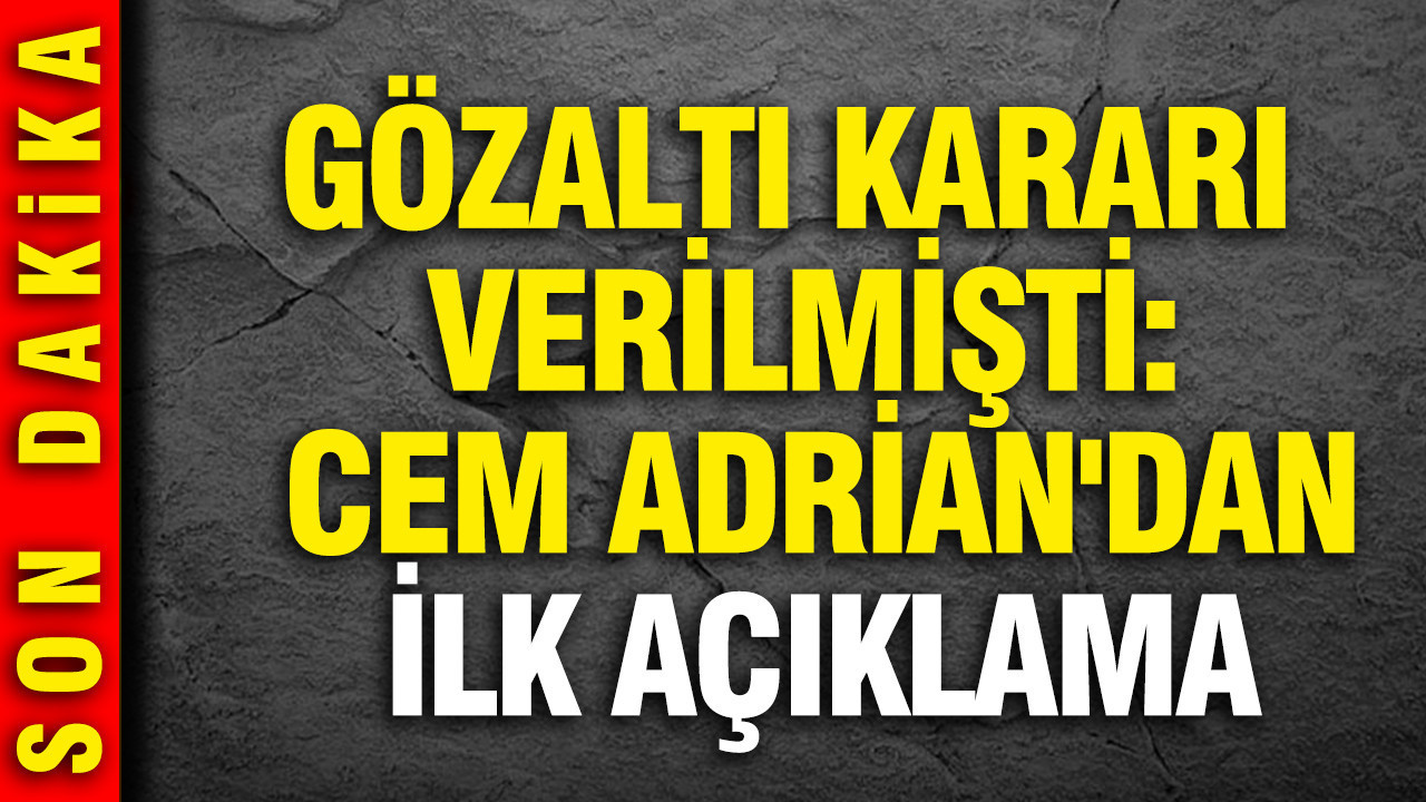 Cem Adrian'dan ilk açıklama: Gözaltı kararı verilmişti