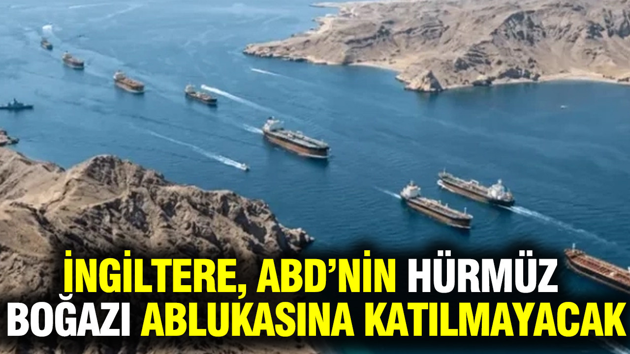 İngiltere, ABD’nin Hürmüz Boğazı ablukasına katılmayacak