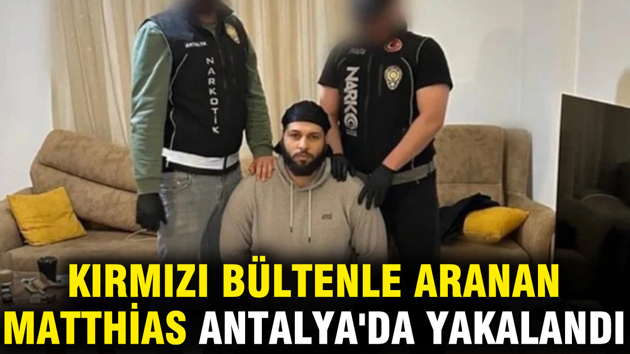 Kırmızı bültenle aranan Matthias Malik Lammers Antalya'da yakalandı