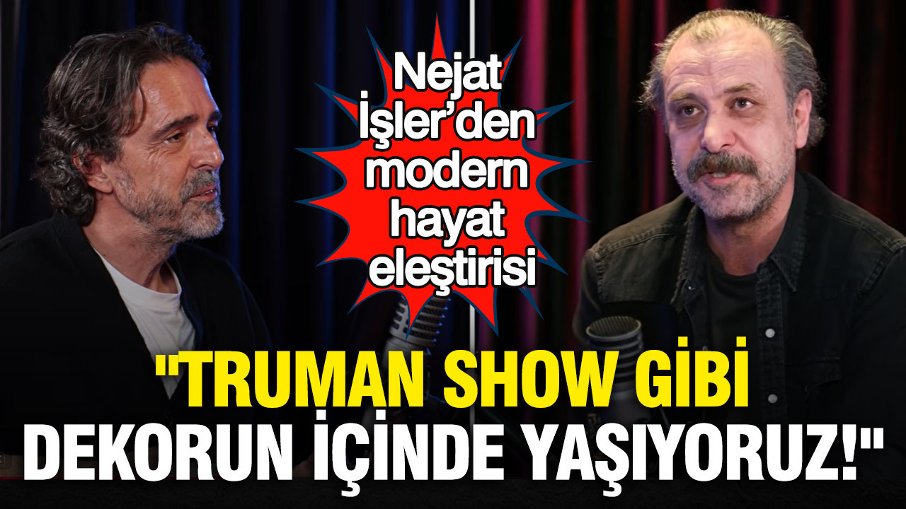 Nejat İşler’den modern hayat eleştirisi: "Truman Show gibi bir dekorun içinde yaşıyoruz!"