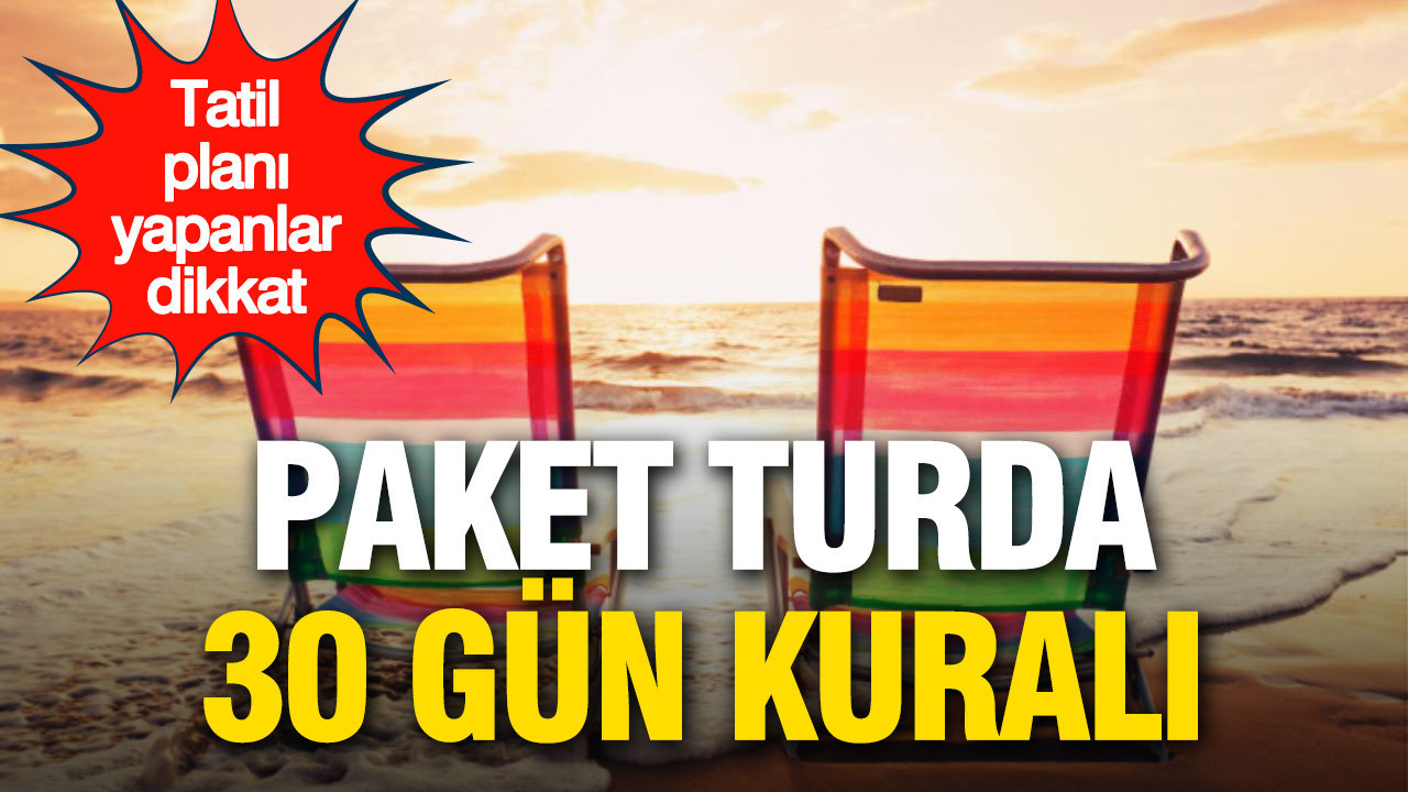 Tatil planı yapanlar dikkat: Paket turda 30 gün kuralı