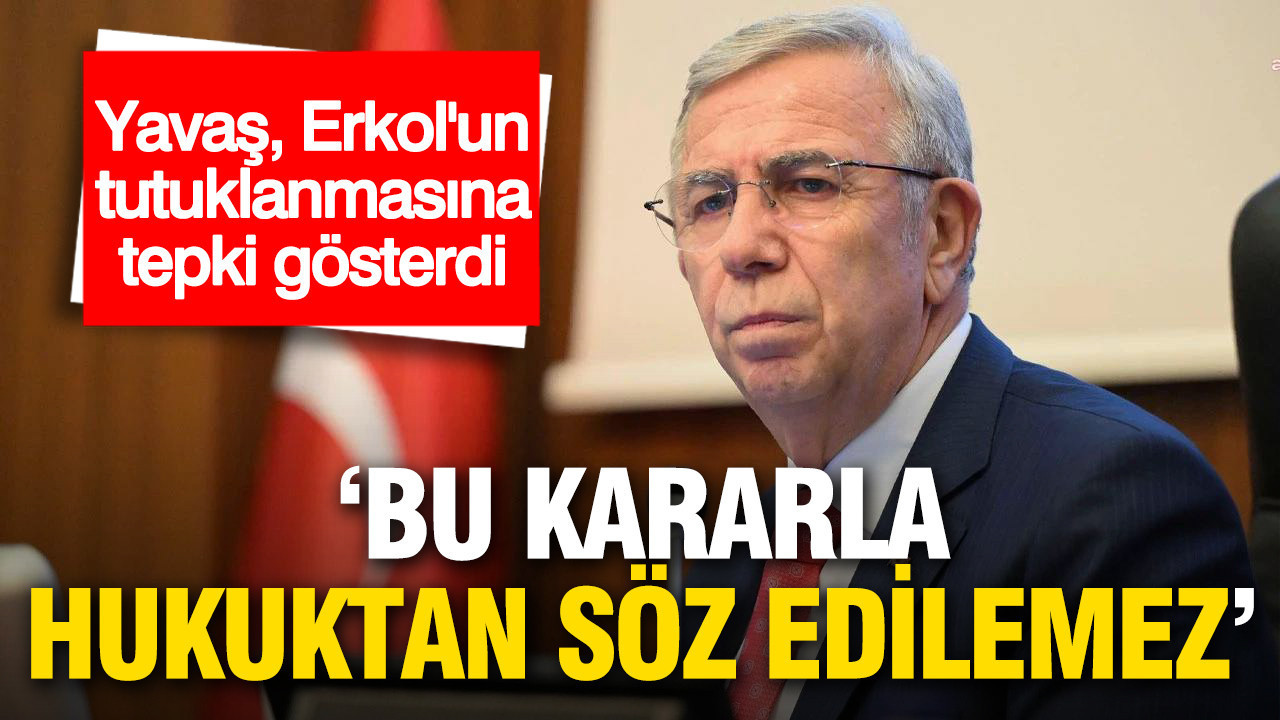 Yavaş, Erkol’un tutuklanmasına tepki gösterdi: 'Bu kararla hukuktan söz edilemez'