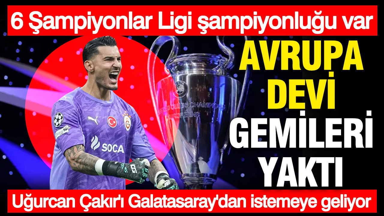 6 Şampiyonlar Ligi şampiyonluğu var... Avrupa devi gemileri yaktı: Uğurcan Çakır'ı Galatasaray'dan istemeye geliyor