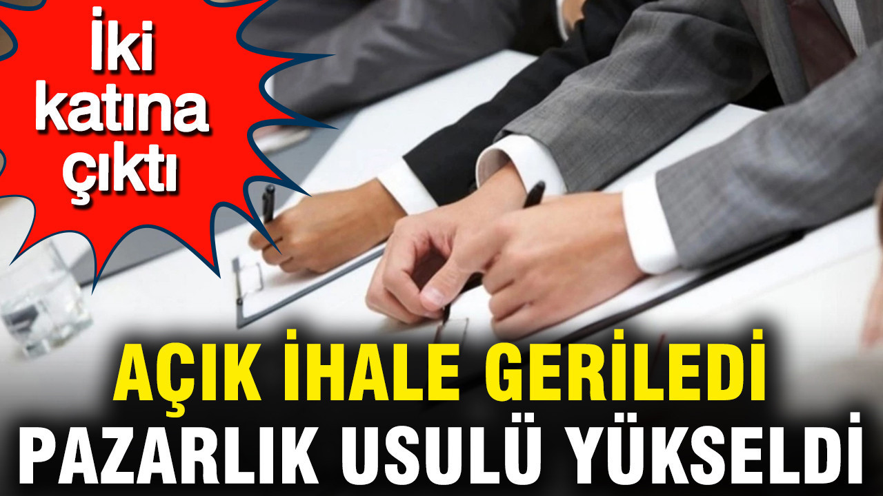 Açık ihale geriledi, pazarlık usulü iki katına çıktı: İki katına çıktı