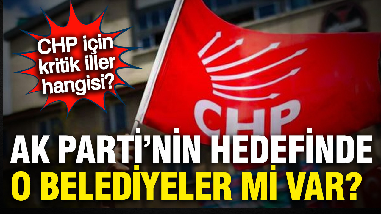 AK Parti'nin hedefinde o iller mi var? İşte CHP için kritik iller