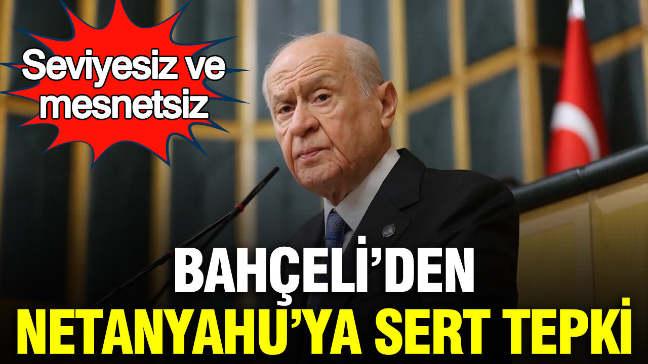 Bahçeli’den Netanyahu’ya sert tepki: Seviyesiz ve mesnetsiz