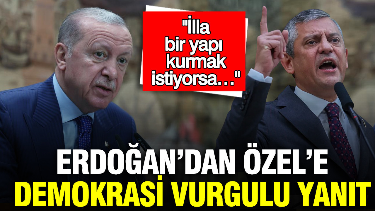 Erdoğan’dan Özel’e demokrasi vurgulu yanıt: İlla bir yapı kurmak istiyorsa…
