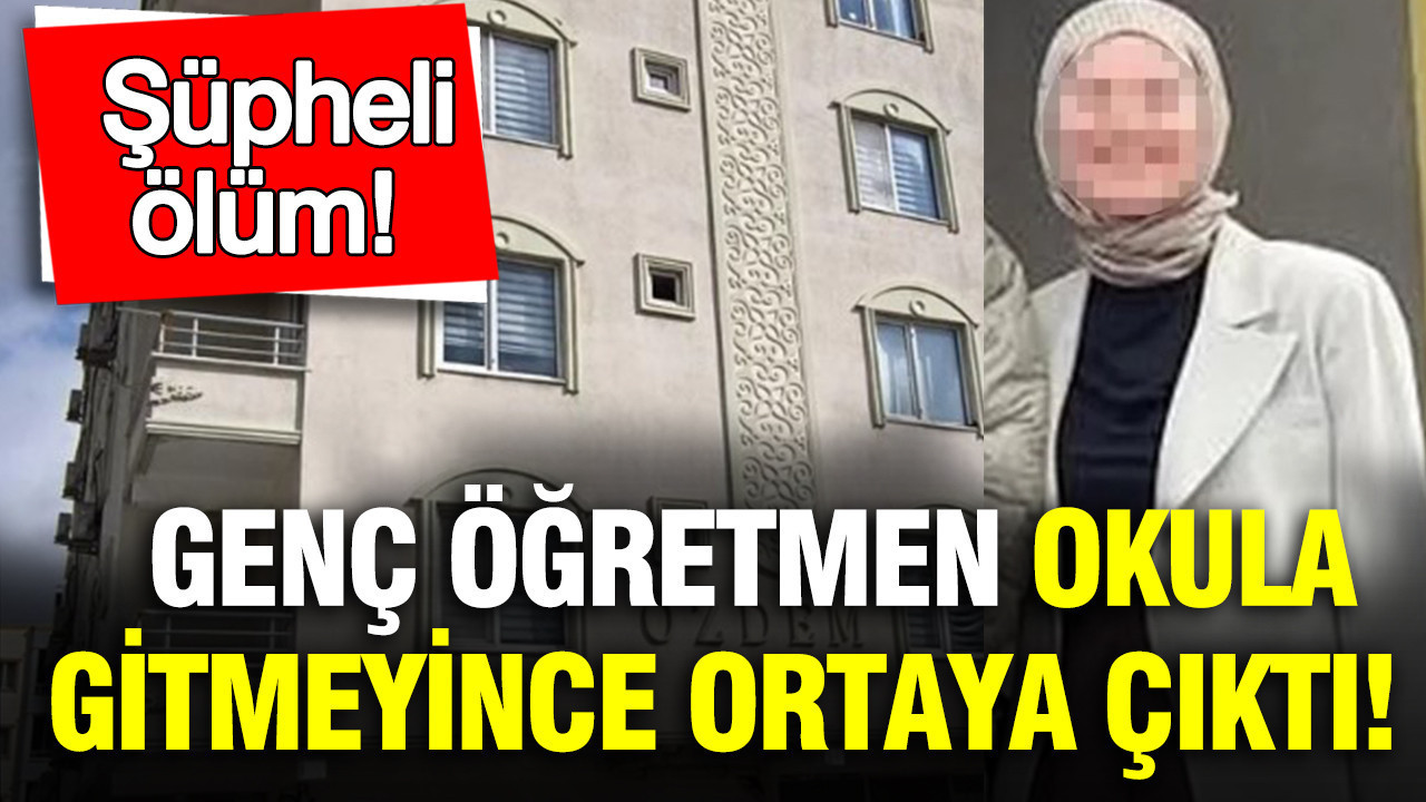 Genç öğretmen okula gitmeyince ortaya çıktı: Şüpheli ölüm