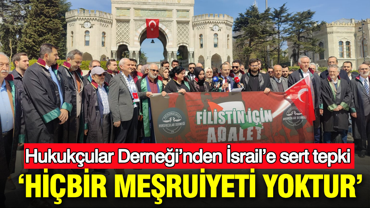 Hukukçular Derneği’nden İsrail’e sert tepki: ‘Hiçbir meşruiyeti yoktur’