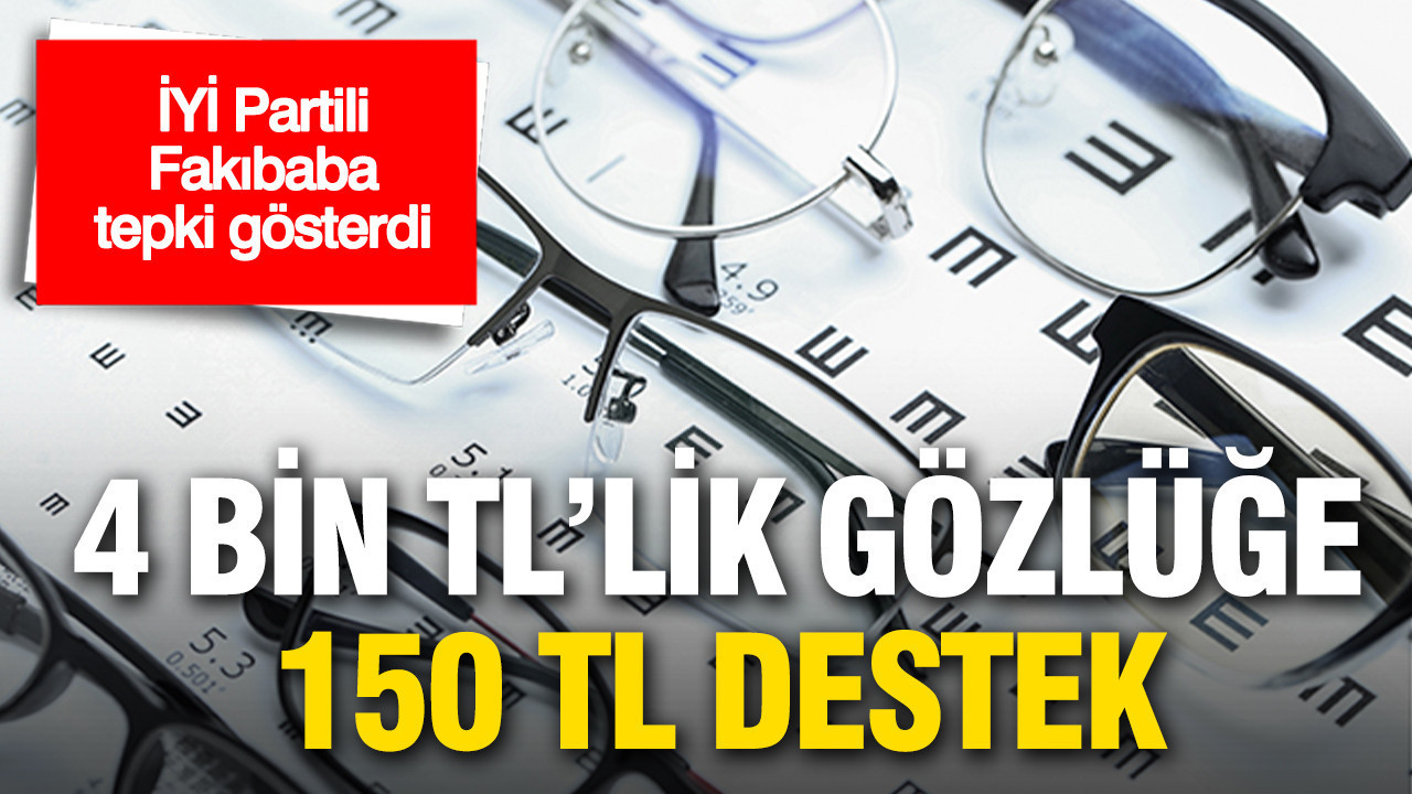 İYİ Partili Fakıbaba’dan gözlük tepkisi: 4 bin TL’ye 150 TL destek