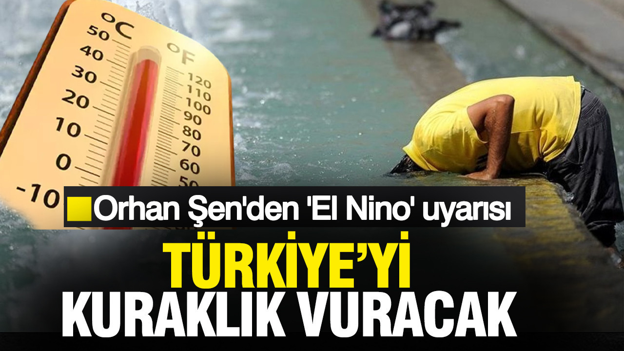 Prof. Dr. Orhan Şen'den korkutan uyarı: Süper El Nino geliyor, kuraklık kapıda