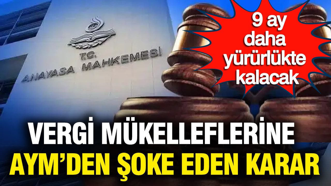 Vergi mükelleflerine AYM'den şoke eden karar: 9 ay daha yürürlükte kalacak