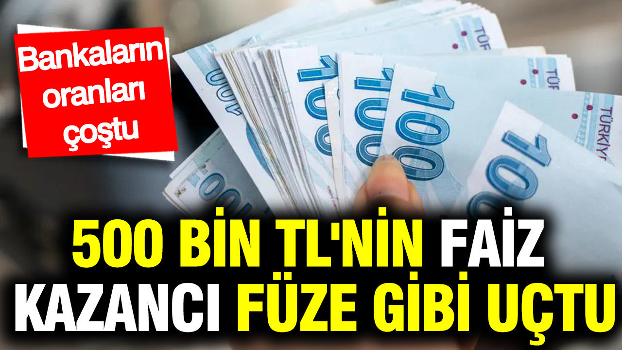 500 bin TL'nin faiz kazancı füze gibi uçtu: Bankaların oranları çoştu