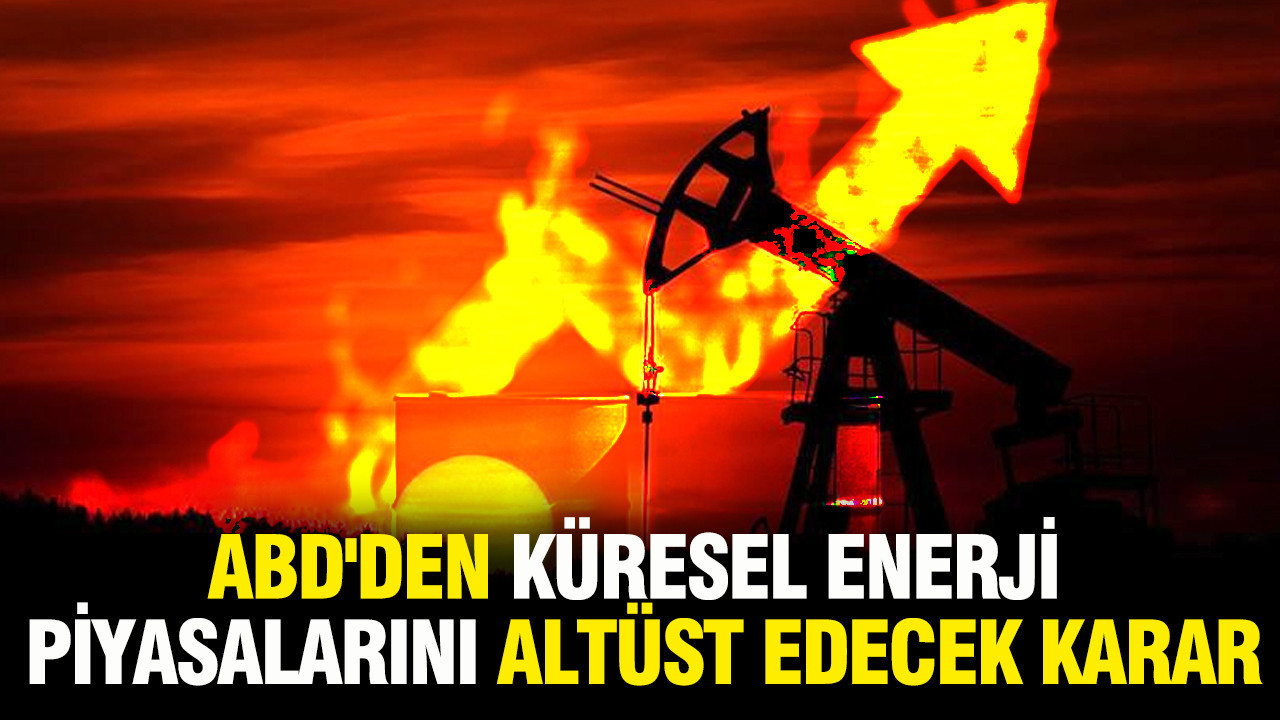 ABD'den küresel enerji piyasalarını altüst edecek karar