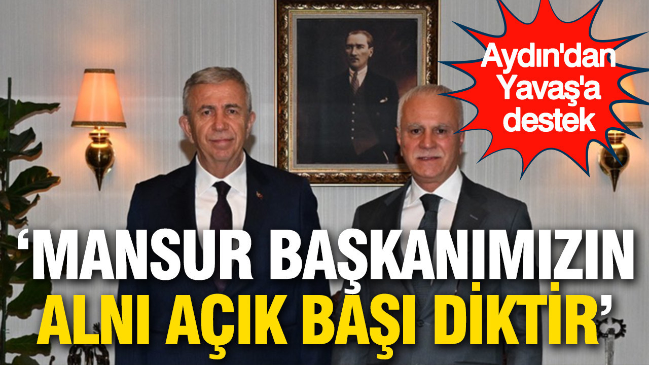 Aydın'dan Yavaş'a destek: 'Mansur Başkanımızın alnı açık, başı diktir'