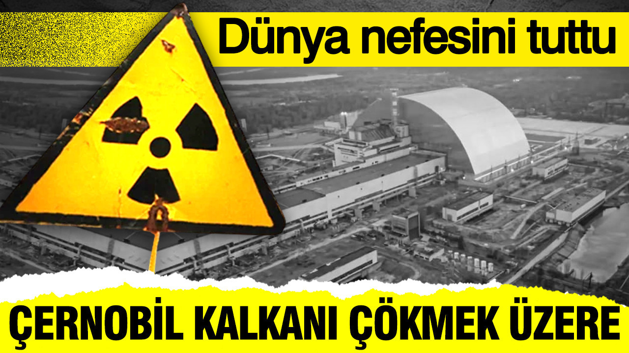 Dünya nefesini tuttu: Çernobil kalkanı çökmek üzere