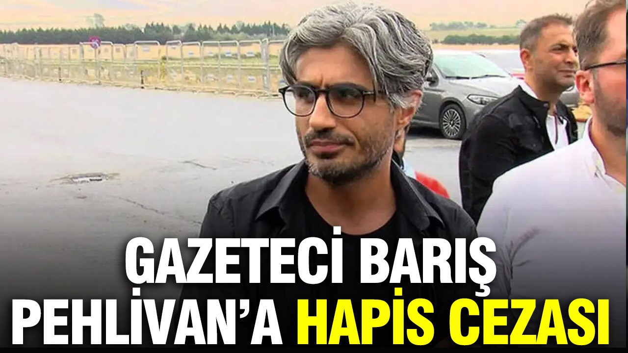 Gazeteci Barış Pehlivan'a 1 yıl 3 ay hapis cezası verildi