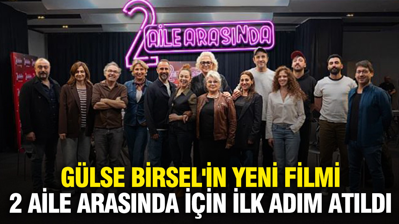 Gülse Birsel'in yeni filmi 2 Aile Arasında için ilk adım atıldı