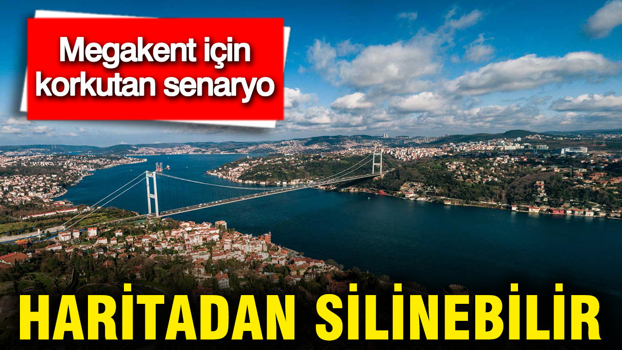İstanbul haritadan silinebilir: Megakent için korkutan senaryo