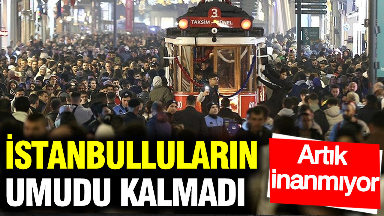 İstanbulluların umudu söndü: Artık inanmıyor
