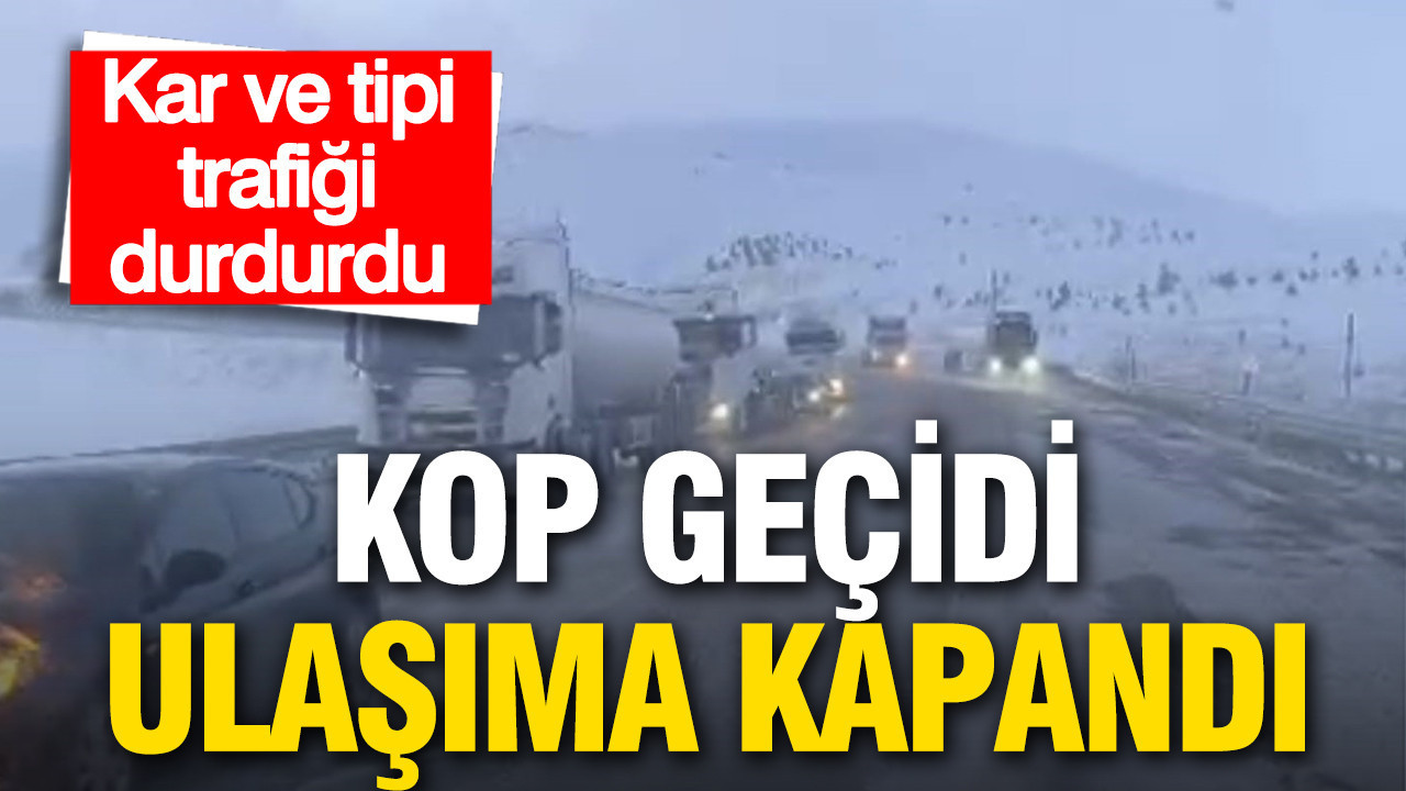 Kop Geçidi ulaşıma kapandı: Kar ve tipi trafiği durdurdu
