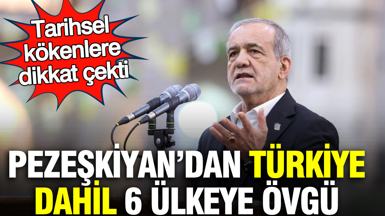 Pezeşkiyan’dan Türkiye dahil 6 ülkeye övgü: Tarihsel kökenlere dikkat çekti