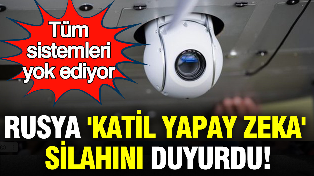 Rusya 'katil yapay zeka' silahını duyurdu: Tüm sistemleri yok ediyor