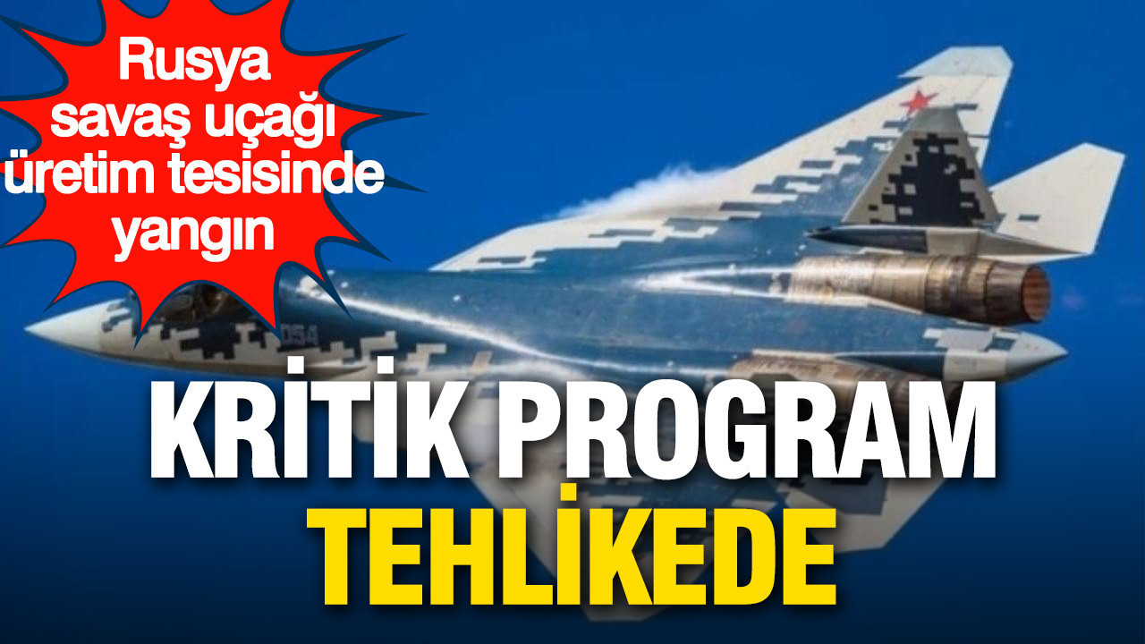 Rusya’nın savaş uçağı üretim tesisinde yangın: Kritik program tehlikede