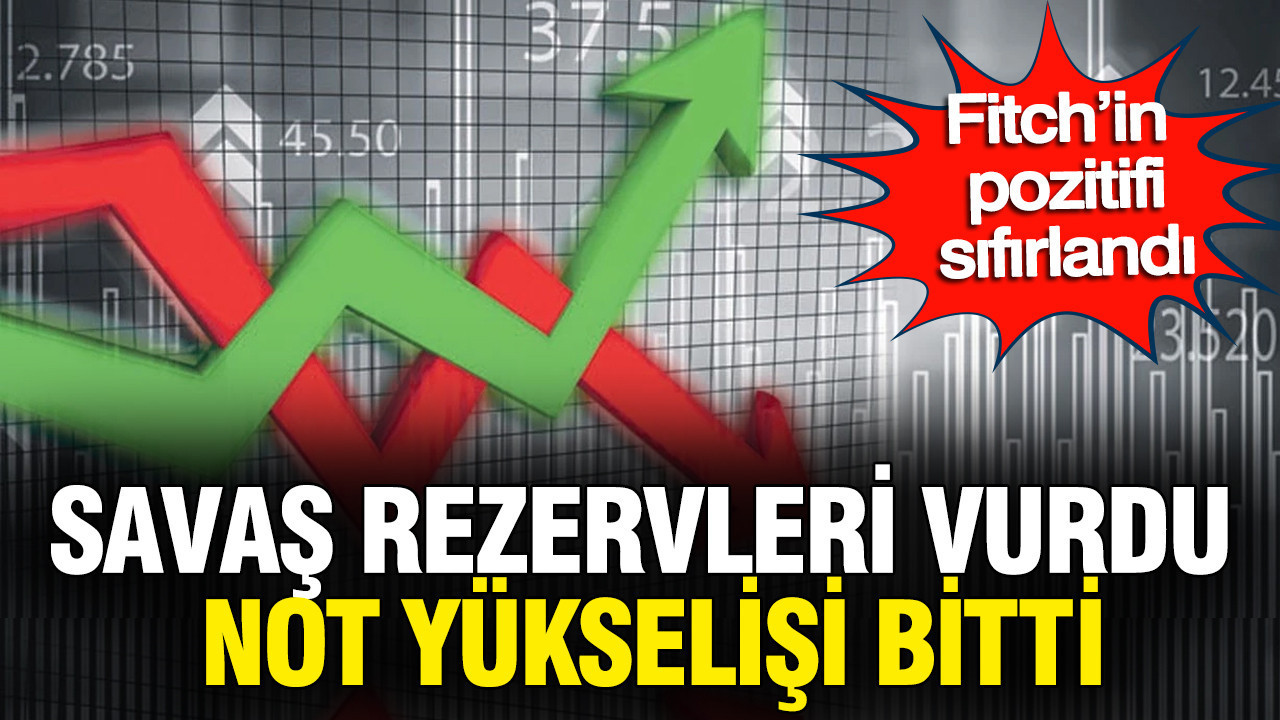Savaş, kredi notu yükselişini durdurdu: Fitch'in pozitifi sıfırlandı