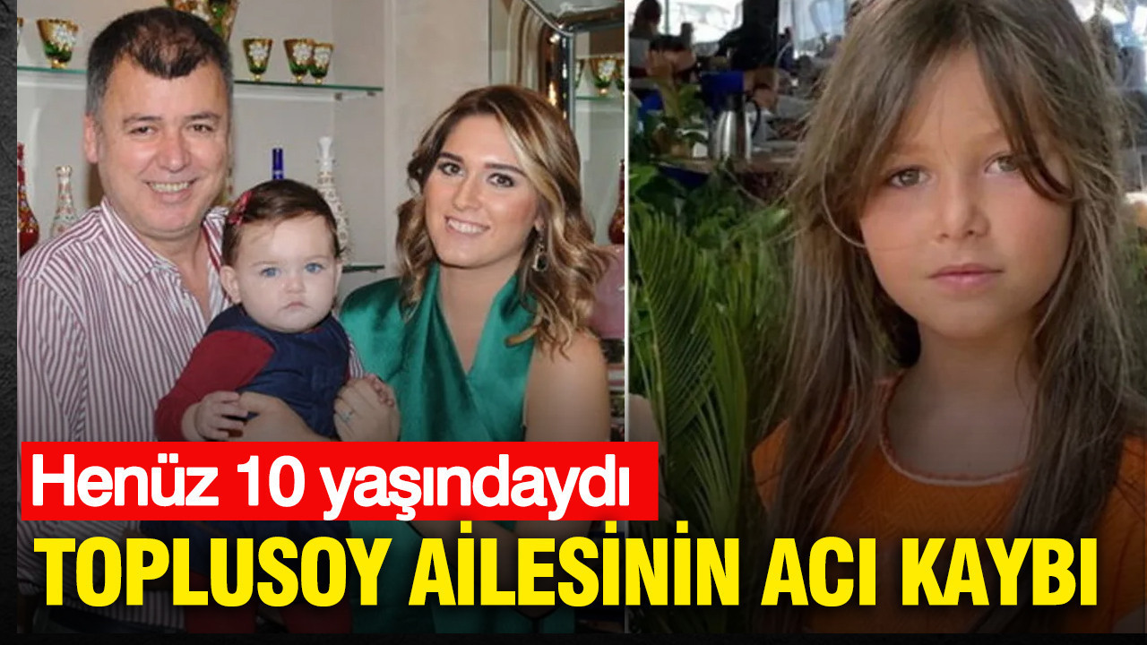 Toplusoy ailesinin acı kaybı: Henüz 10 yaşındaydı
