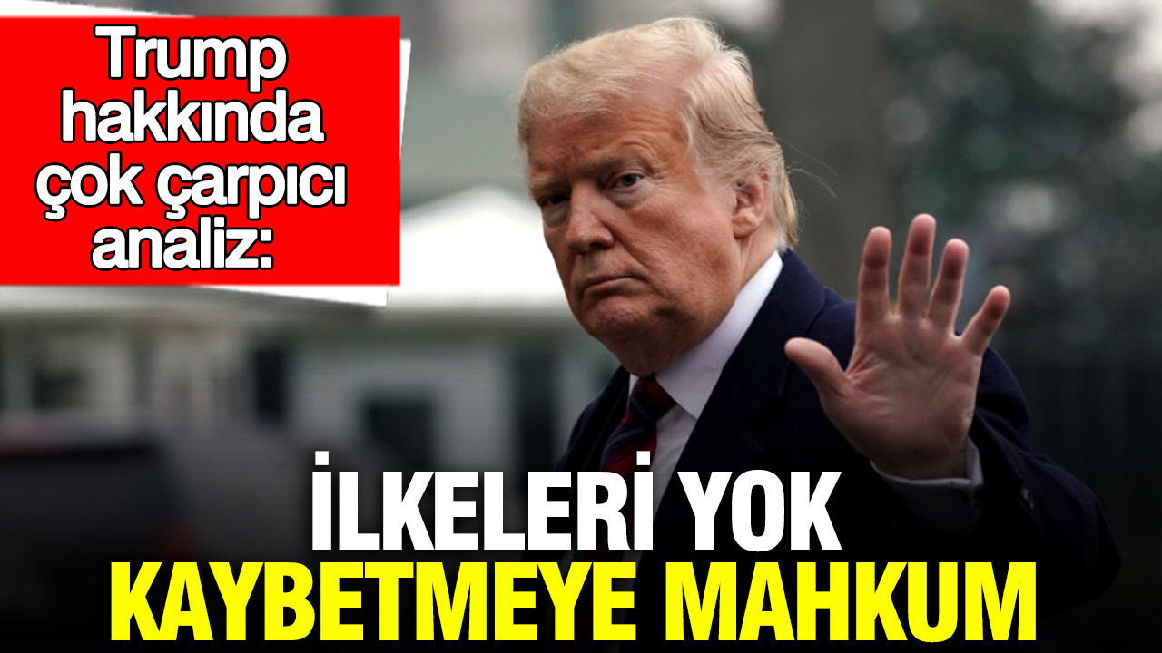 Trump hakkında çok çarpıcı analiz: İlkeleri yok, kaybetmeye mahkum