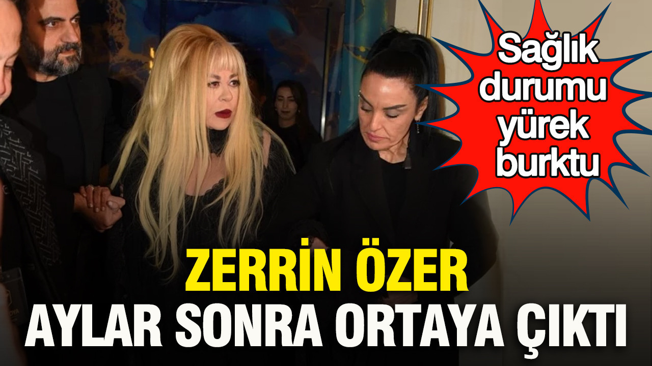 Zerrin Özer aylar sonra ortaya çıktı: Sağlık durumu yürek burktu