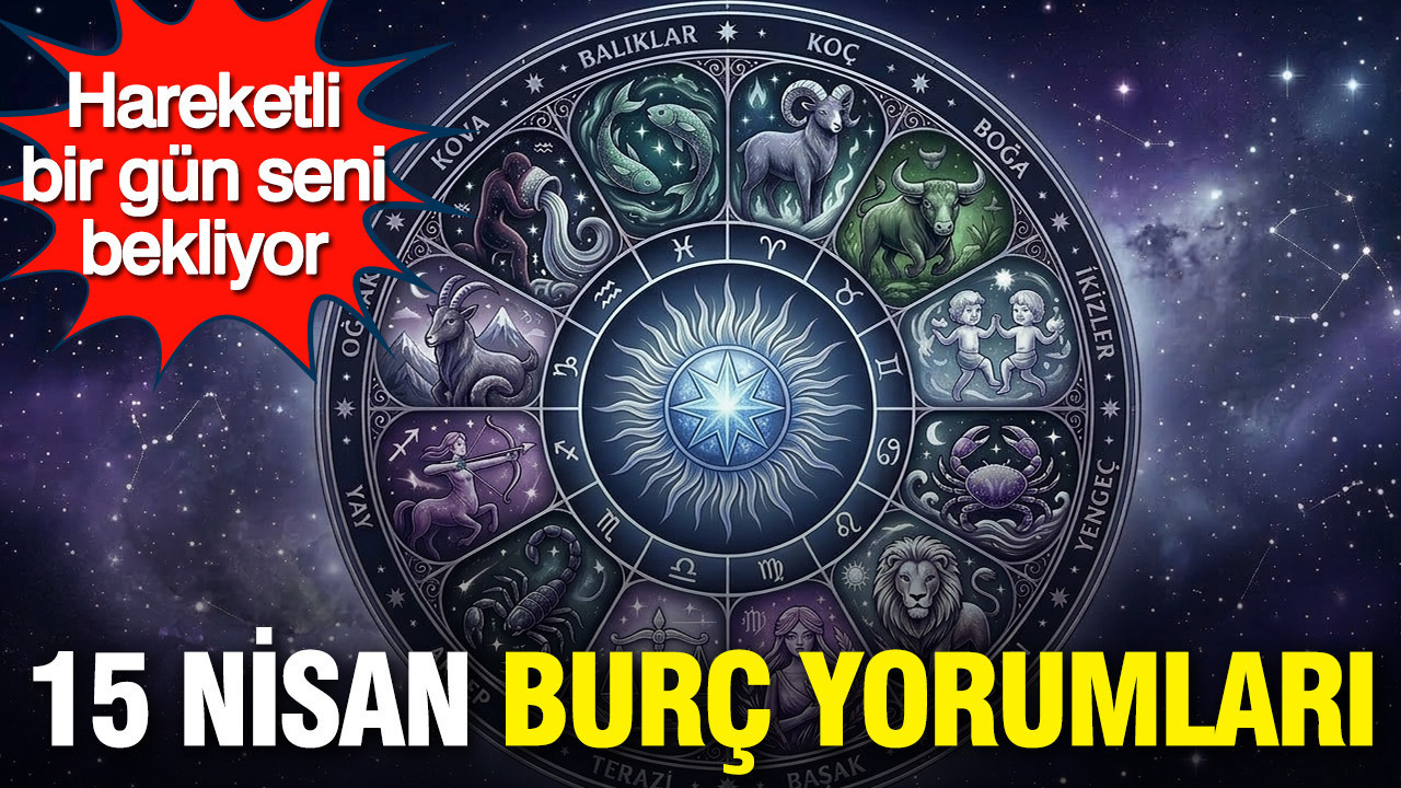 15 Nisan günlük burç yorumları: Hareketli bir gün seni bekliyor