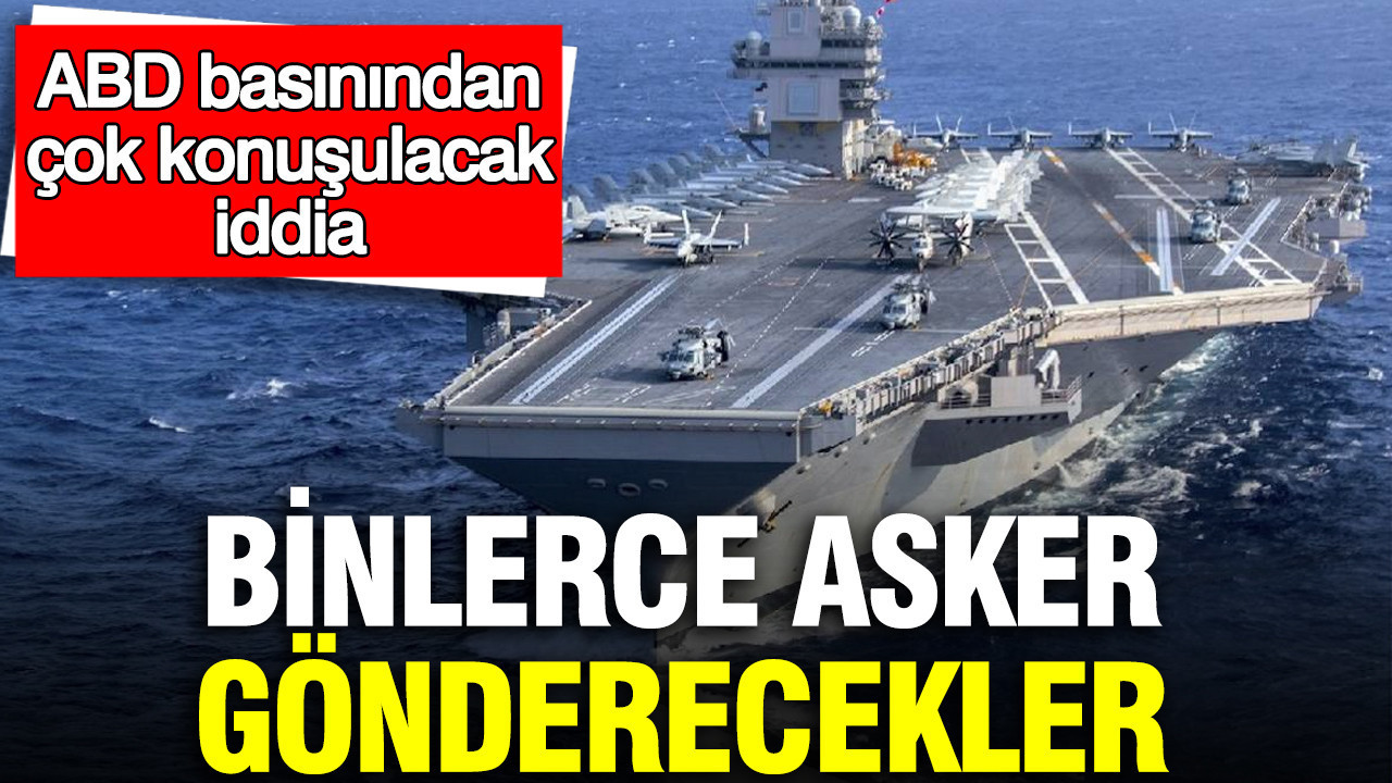 ABD basınından çok konuşulacak iddia: Binlerce asker gönderecekler