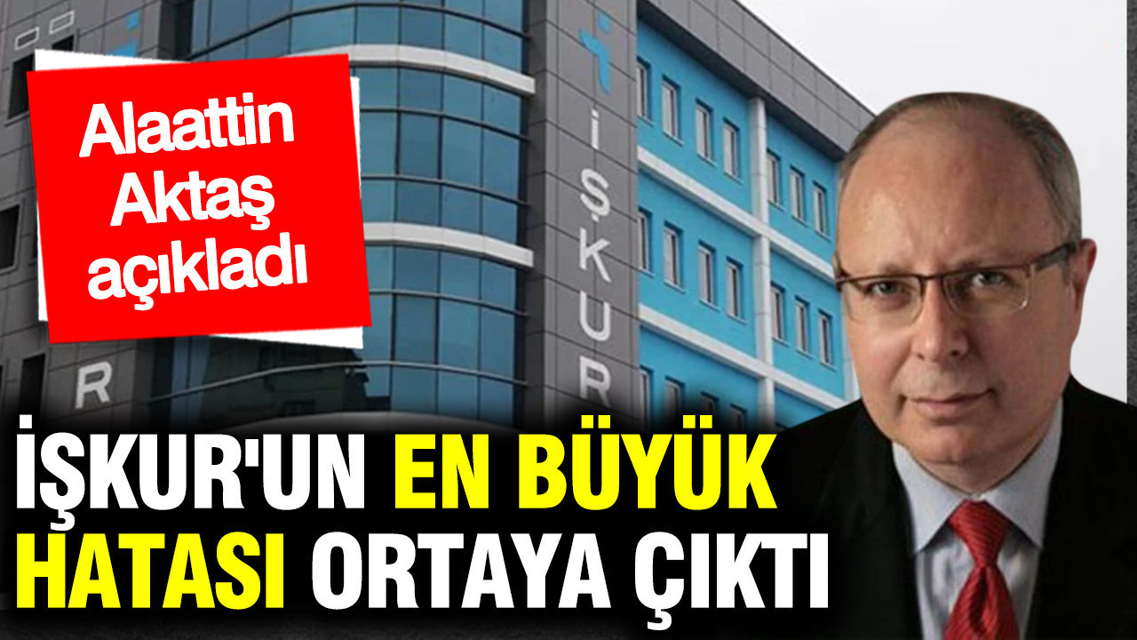 Alaattin Aktaş açıkladı: İŞKUR'un en büyük hatası ortaya çıktı