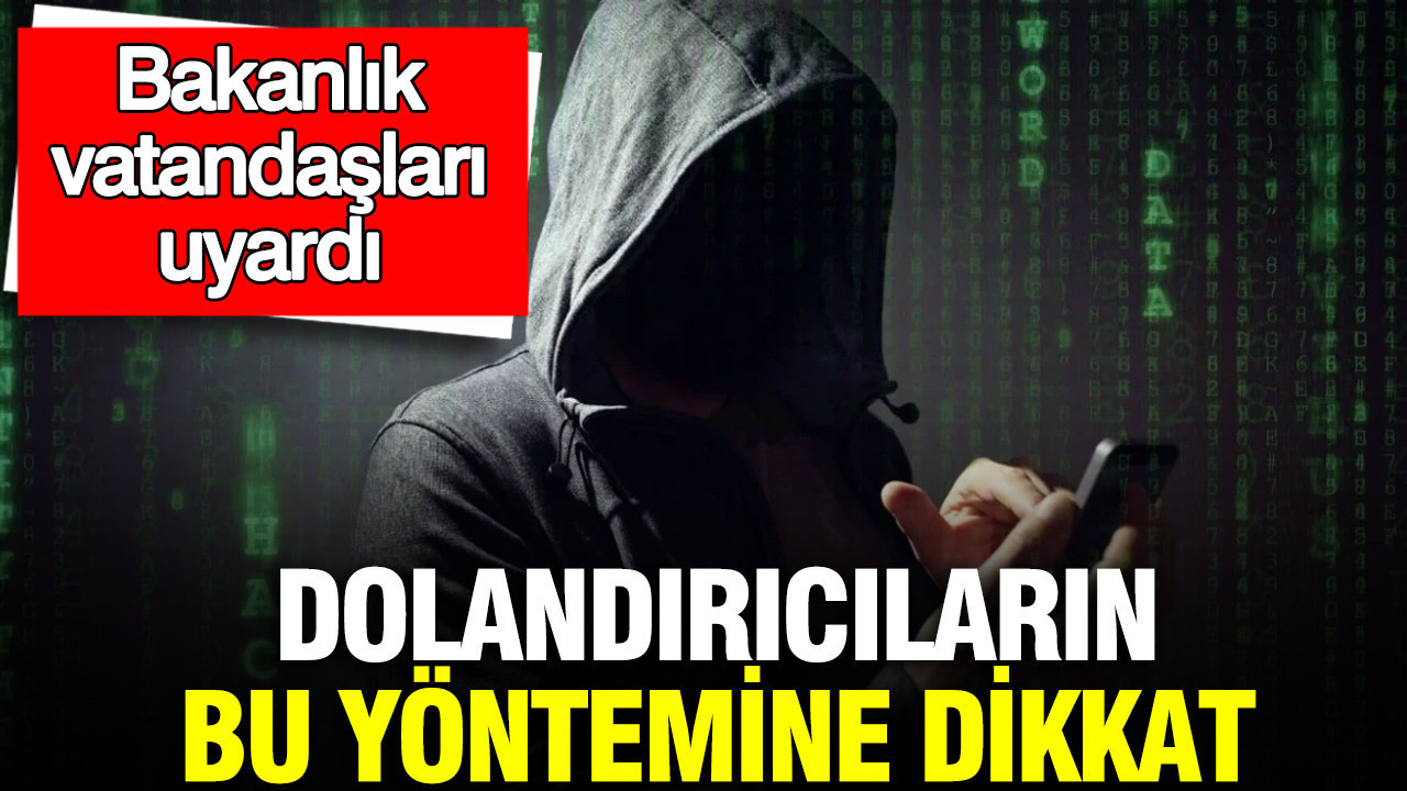Bakanlık, vatandaşları uyardı: Dolandırıcıların bu yöntemine dikkat
