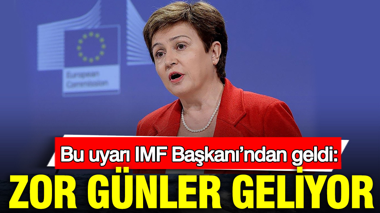 Bu uyarı IMF Başkanı’ndan geldi: Zor günler geliyor