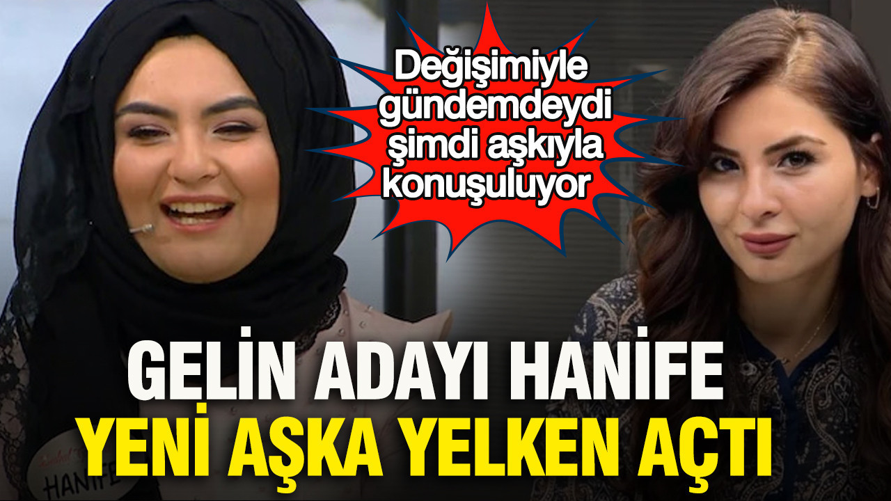 Değişimiyle gündemdeydi, şimdi aşkıyla konuşuluyor: Gelin adayı Hanife yeni aşka yelken açtı