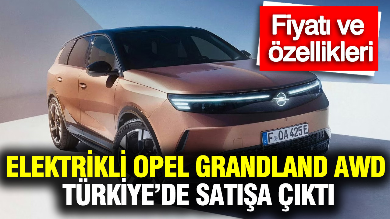 Elektrikli Opel Grandland AWD Türkiye’de satışa çıktı: Fiyatı ve özellikleri